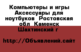 Компьютеры и игры Аксессуары для ноутбуков. Ростовская обл.,Каменск-Шахтинский г.